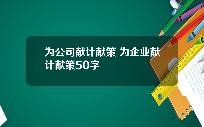 为公司献计献策 为企业献计献策50字